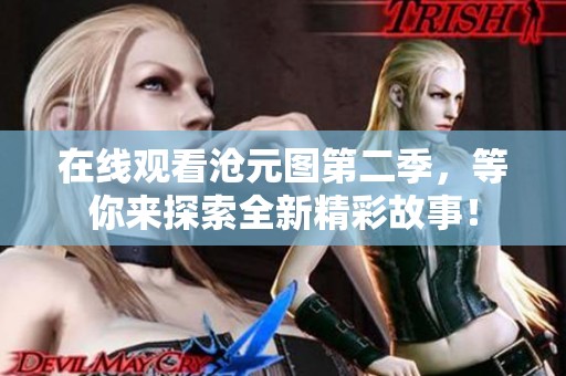 在线观看沧元图第二季，等你来探索全新精彩故事！