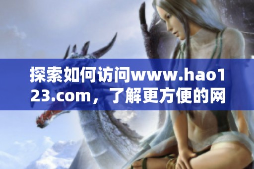 探索如何访问www.hao123.com，了解更方便的网上导航解决方案
