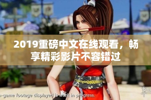 2019重磅中文在线观看，畅享精彩影片不容错过