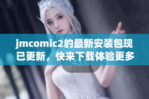jmcomic2的最新安装包现已更新，快来下载体验更多新功能吧