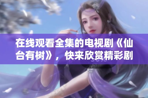 在线观看全集的电视剧《仙台有树》，快来欣赏精彩剧情吧