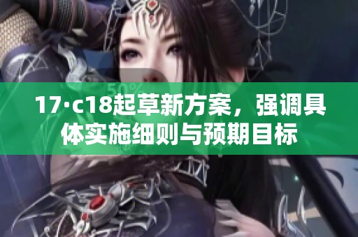 17·c18起草新方案，强调具体实施细则与预期目标