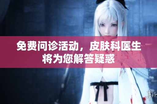 免费问诊活动，皮肤科医生将为您解答疑惑