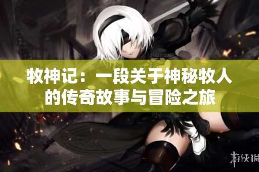 牧神记：一段关于神秘牧人的传奇故事与冒险之旅