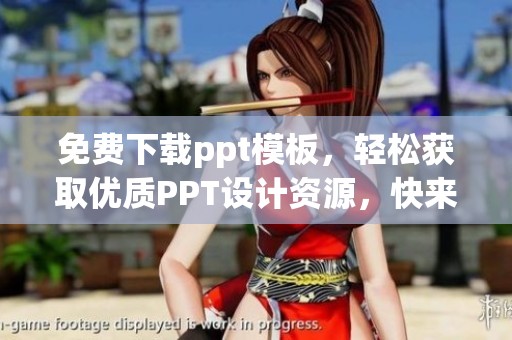 免费下载ppt模板，轻松获取优质PPT设计资源，快来下载吧
