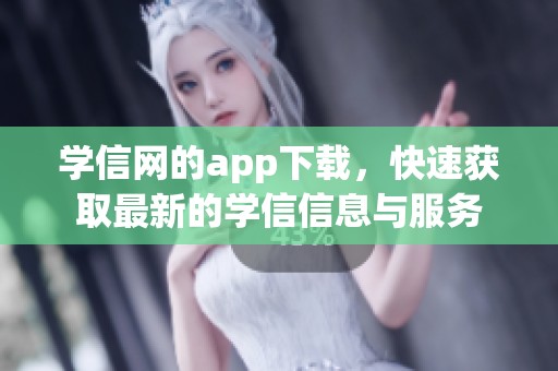学信网的app下载，快速获取最新的学信信息与服务