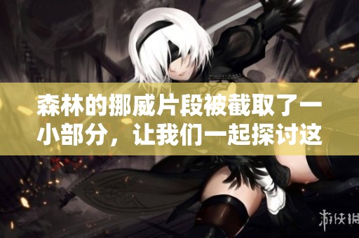 森林的挪威片段被截取了一小部分，让我们一起探讨这段故事的深意。