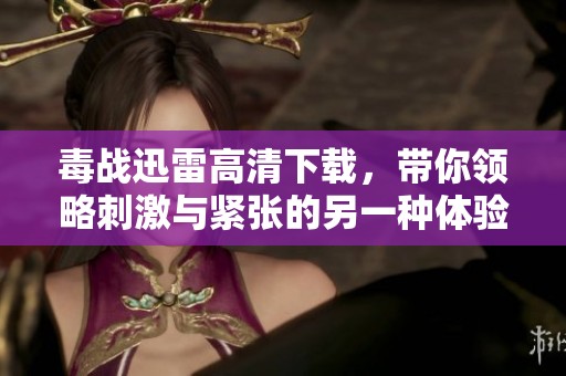 毒战迅雷高清下载，带你领略刺激与紧张的另一种体验