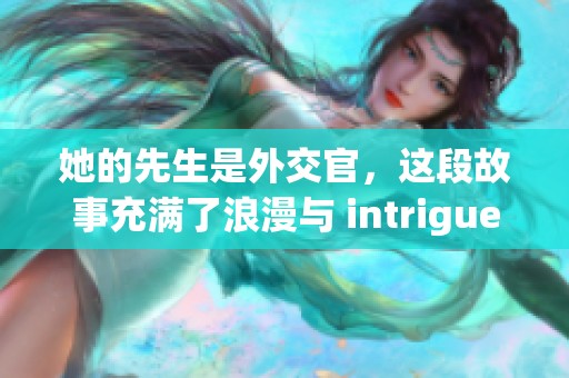 她的先生是外交官，这段故事充满了浪漫与 intrigue