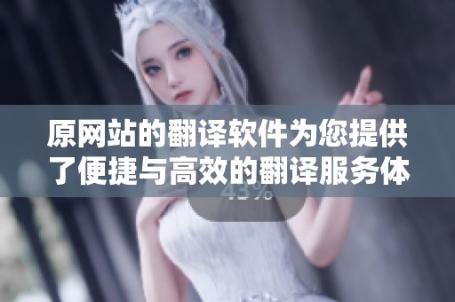 原网站的翻译软件为您提供了便捷与高效的翻译服务体验