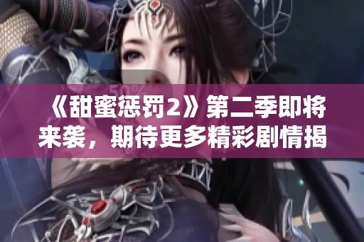 《甜蜜惩罚2》第二季即将来袭，期待更多精彩剧情揭晓！