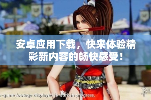 安卓应用下载，快来体验精彩新内容的畅快感受！