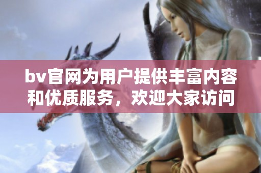 bv官网为用户提供丰富内容和优质服务，欢迎大家访问和体验bv官网的精彩世界