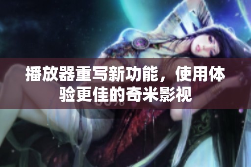 播放器重写新功能，使用体验更佳的奇米影视