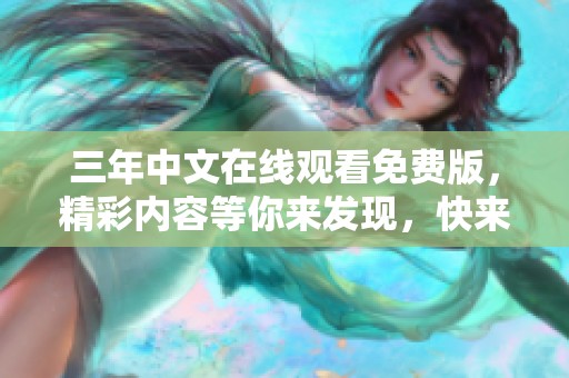 三年中文在线观看免费版，精彩内容等你来发现，快来观看吧！