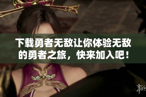 下载勇者无敌让你体验无敌的勇者之旅，快来加入吧！