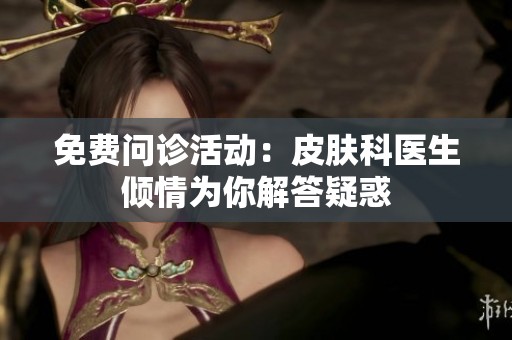 免费问诊活动：皮肤科医生倾情为你解答疑惑