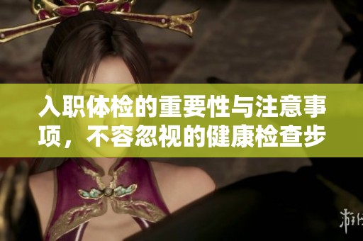 入职体检的重要性与注意事项，不容忽视的健康检查步骤解析