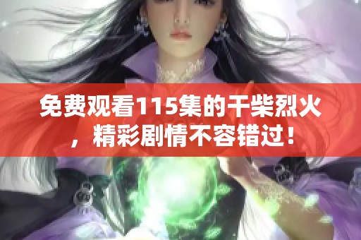 免费观看115集的干柴烈火，精彩剧情不容错过！