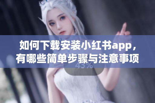 如何下载安装小红书app，有哪些简单步骤与注意事项呢