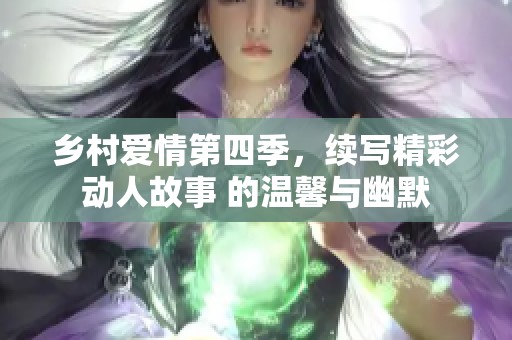 乡村爱情第四季，续写精彩动人故事 的温馨与幽默