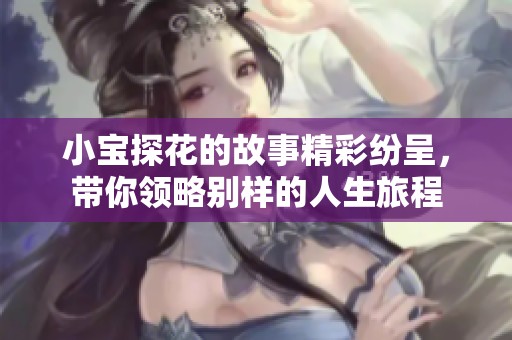 小宝探花的故事精彩纷呈，带你领略别样的人生旅程