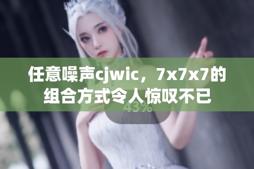 任意噪声cjwic，7x7x7的组合方式令人惊叹不已