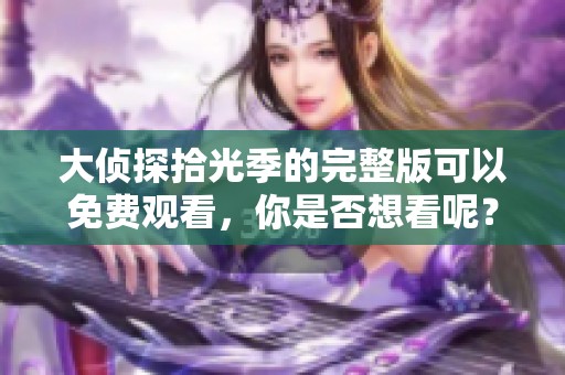 大侦探拾光季的完整版可以免费观看，你是否想看呢？
