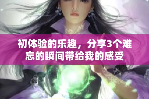 初体验的乐趣，分享3个难忘的瞬间带给我的感受