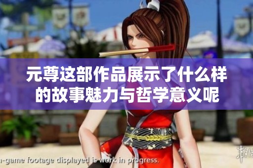 元尊这部作品展示了什么样的故事魅力与哲学意义呢