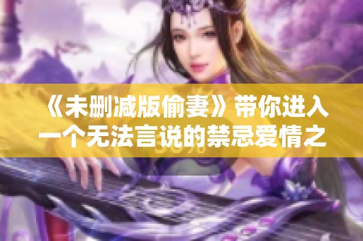 《未删减版偷妻》带你进入一个无法言说的禁忌爱情之旅