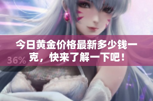 今日黄金价格最新多少钱一克，快来了解一下吧！