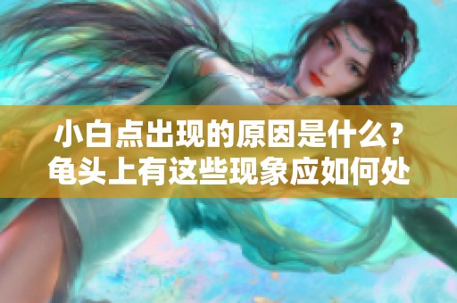 小白点出现的原因是什么？龟头上有这些现象应如何处理呢