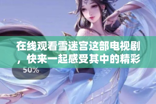 在线观看雪迷宫这部电视剧，快来一起感受其中的精彩故事吧