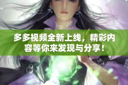多多视频全新上线，精彩内容等你来发现与分享！