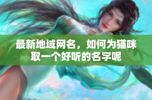 最新地域网名，如何为猫咪取一个好听的名字呢