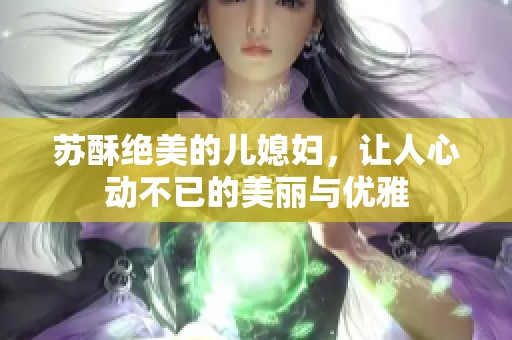 苏酥绝美的儿媳妇，让人心动不已的美丽与优雅