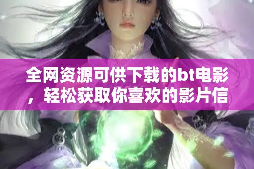 全网资源可供下载的bt电影，轻松获取你喜欢的影片信息