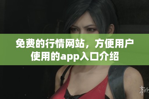 免费的行情网站，方便用户使用的app入口介绍