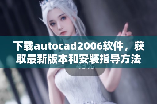 下载autocad2006软件，获取最新版本和安装指导方法