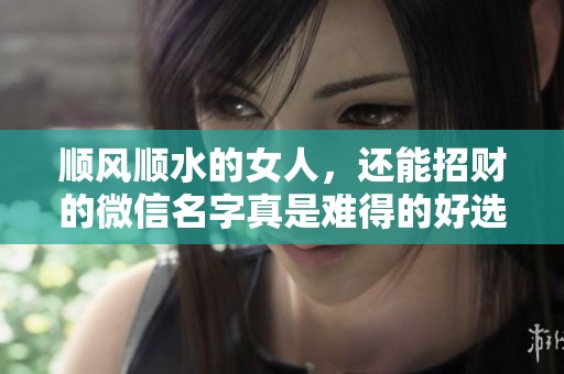 顺风顺水的女人，还能招财的微信名字真是难得的好选。