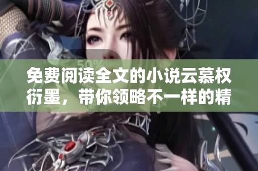 免费阅读全文的小说云慕权衍墨，带你领略不一样的精彩故事