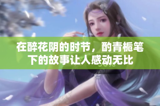 在醉花阴的时节，酌青栀笔下的故事让人感动无比