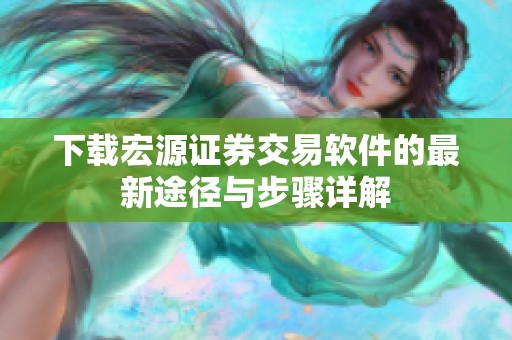 下载宏源证券交易软件的最新途径与步骤详解