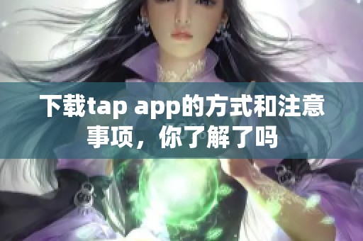 下载tap app的方式和注意事项，你了解了吗