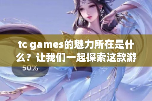 tc games的魅力所在是什么？让我们一起探索这款游戏的独特体验吧