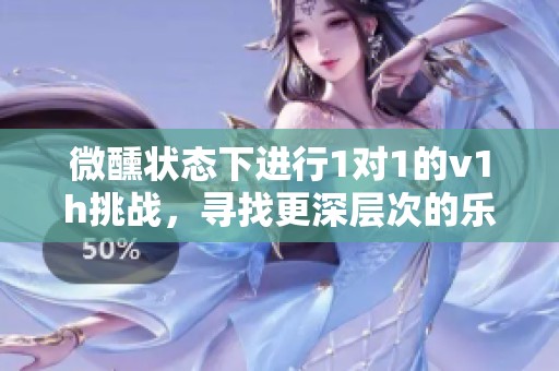 微醺状态下进行1对1的v1h挑战，寻找更深层次的乐趣与体验