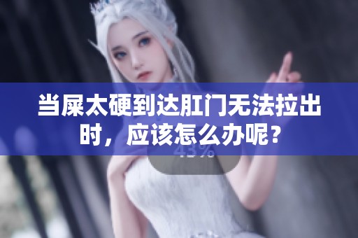 当屎太硬到达肛门无法拉出时，应该怎么办呢？