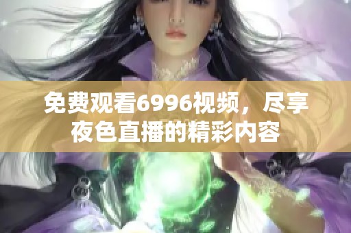 免费观看6996视频，尽享夜色直播的精彩内容