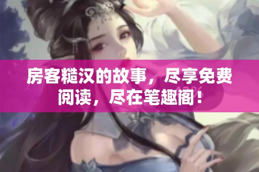 房客糙汉的故事，尽享免费阅读，尽在笔趣阁！